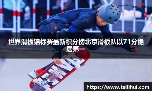 世界滑板锦标赛最新积分榜北京滑板队以71分稳居第一