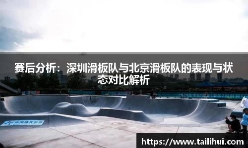 赛后分析：深圳滑板队与北京滑板队的表现与状态对比解析