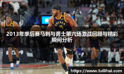 2013年季后赛马刺与勇士第六场激战回顾与精彩瞬间分析